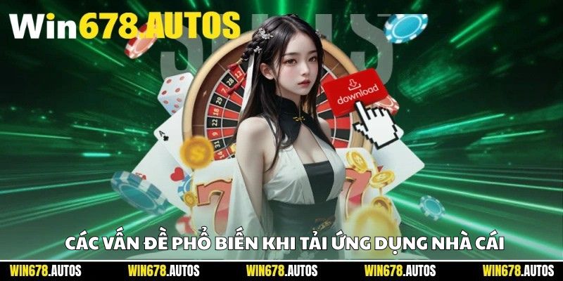 ⚠️ Các vấn đề phổ biến khi tải ứng dụng nhà cái