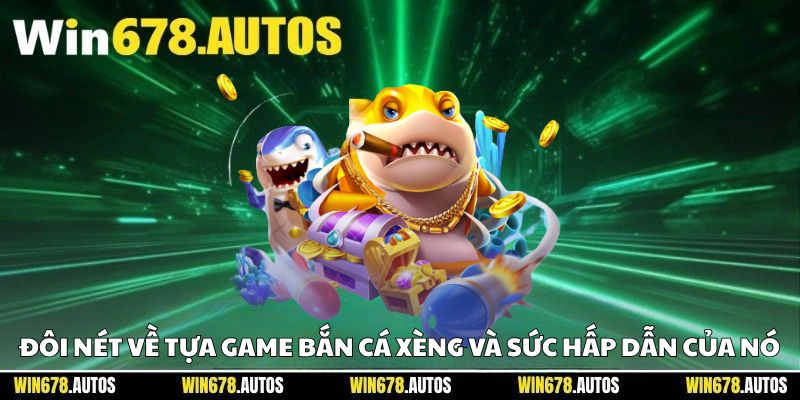 🐟 Đôi nét về tựa game bắn cá xèng và sức hấp dẫn của nó