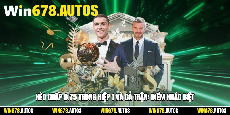 ⏱️ Kèo chấp 0.75 trong hiệp 1 và cả trận: điểm khác biệt